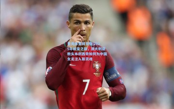 星海体育网页版|2025年蜕变之路，澳大利亚教头米利西奇如何为中国女足注入新灵魂