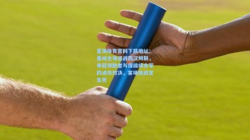 星海体育官网下载地址：曼城主场迎战西汉姆联，争冠领跑者与保级续命军的进攻对决，客场挑战定生死