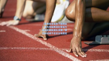 【星海体育官网下载地址】皇马领袖弗洛伦蒂诺力阻维尼修斯离队浪潮，续约协议或于近日尘埃落定