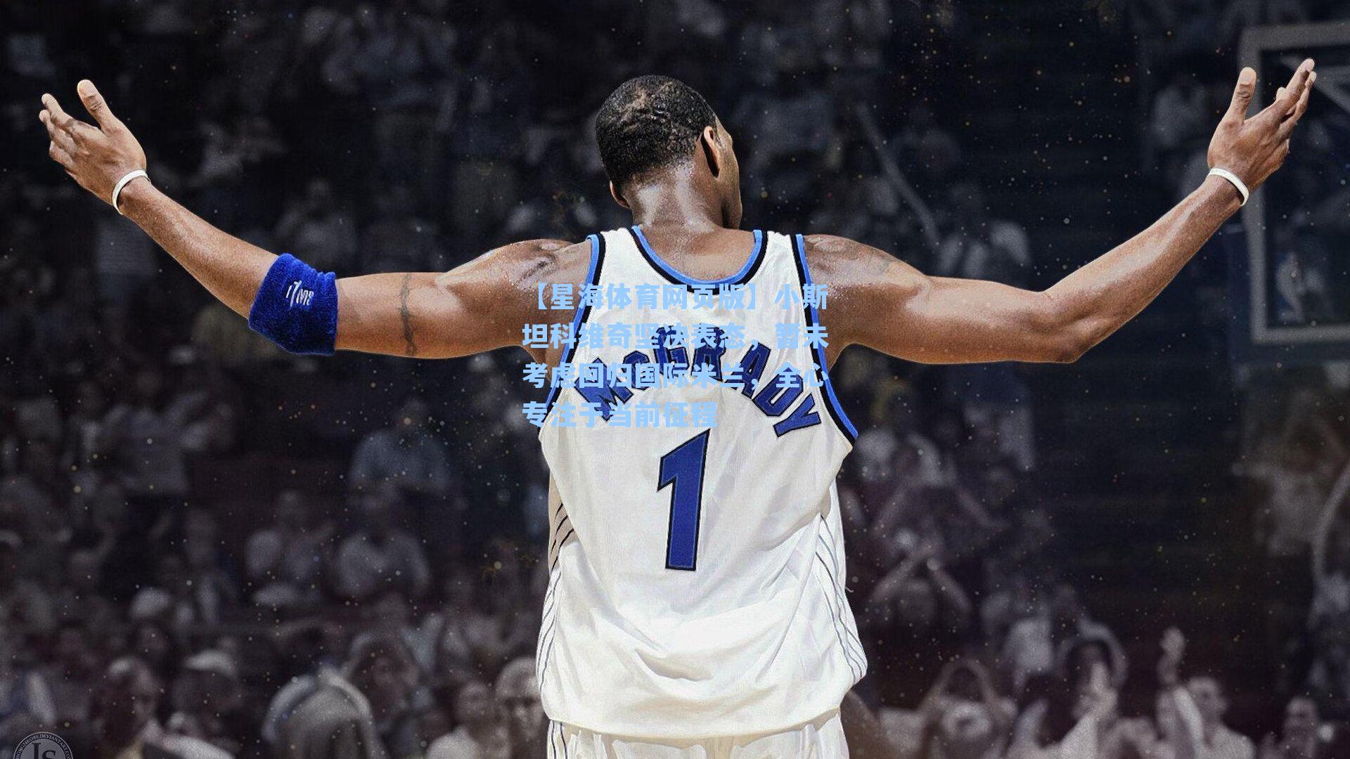 小斯坦科维奇坚决表态，暂未考虑回归国际米兰，全心专注于当前征程