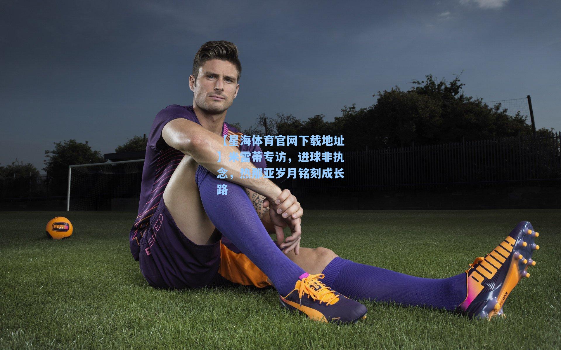 米雷蒂专访，进球非执念，热那亚岁月铭刻成长路