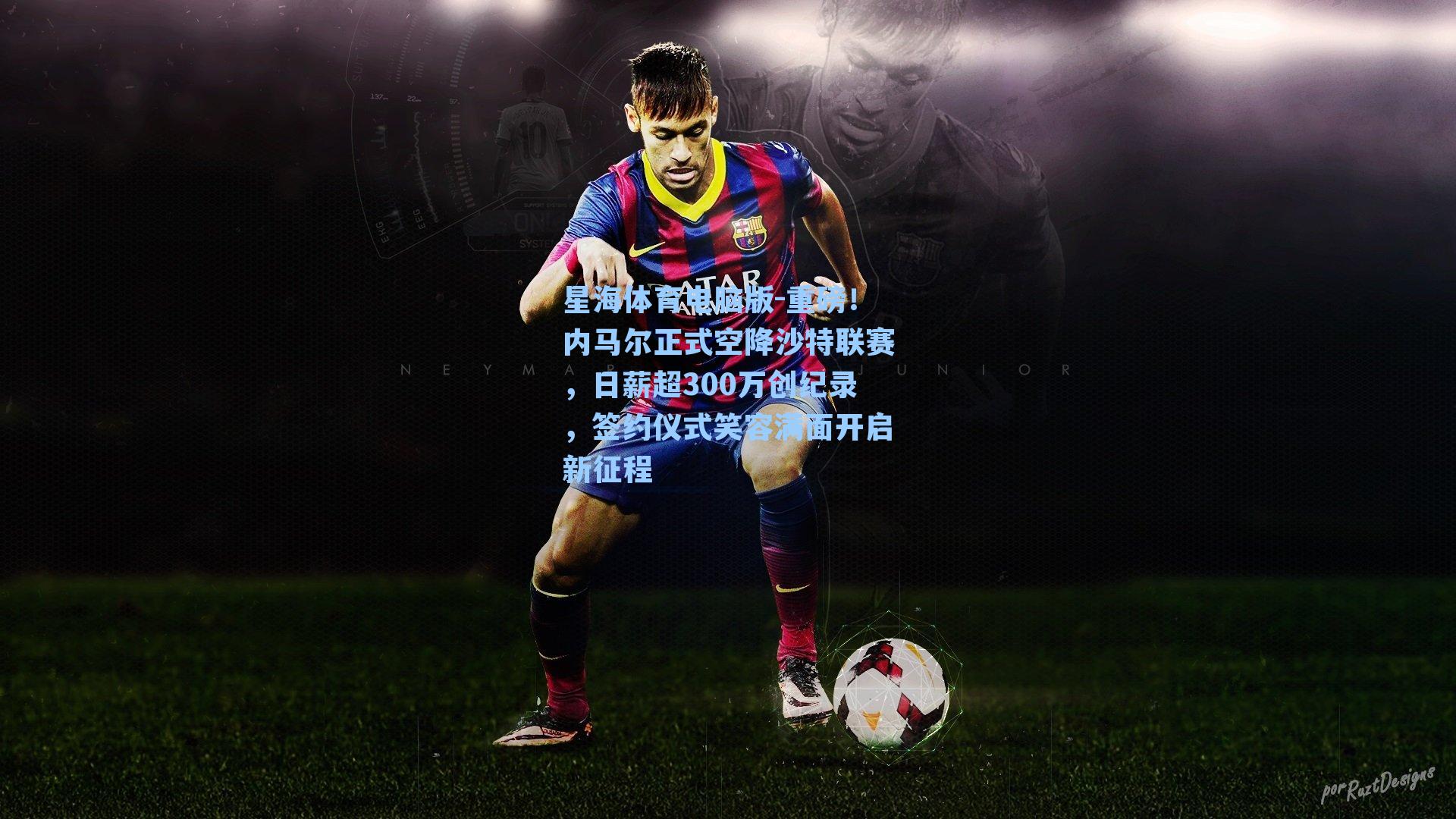 重磅！内马尔正式空降沙特联赛，日薪超300万创纪录，签约仪式笑容满面开启新征程