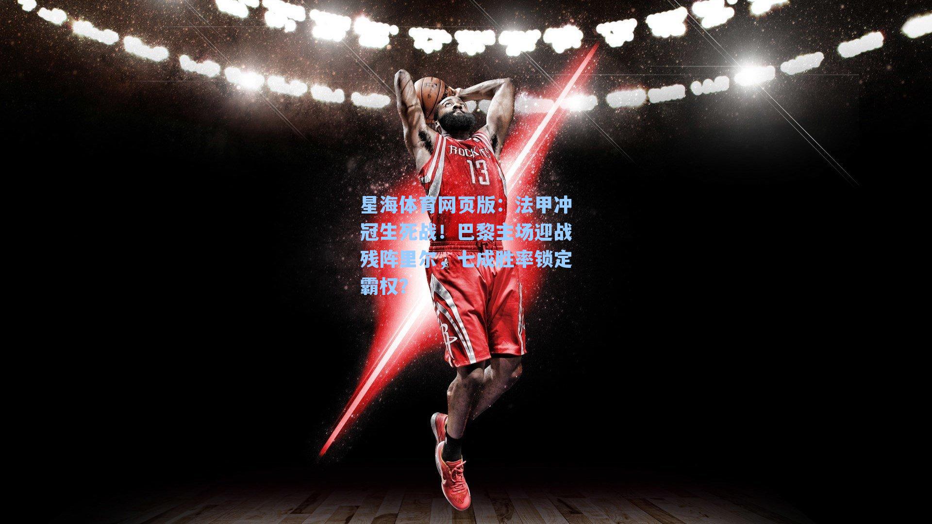 法甲冲冠生死战！巴黎主场迎战残阵里尔，七成胜率锁定霸权？