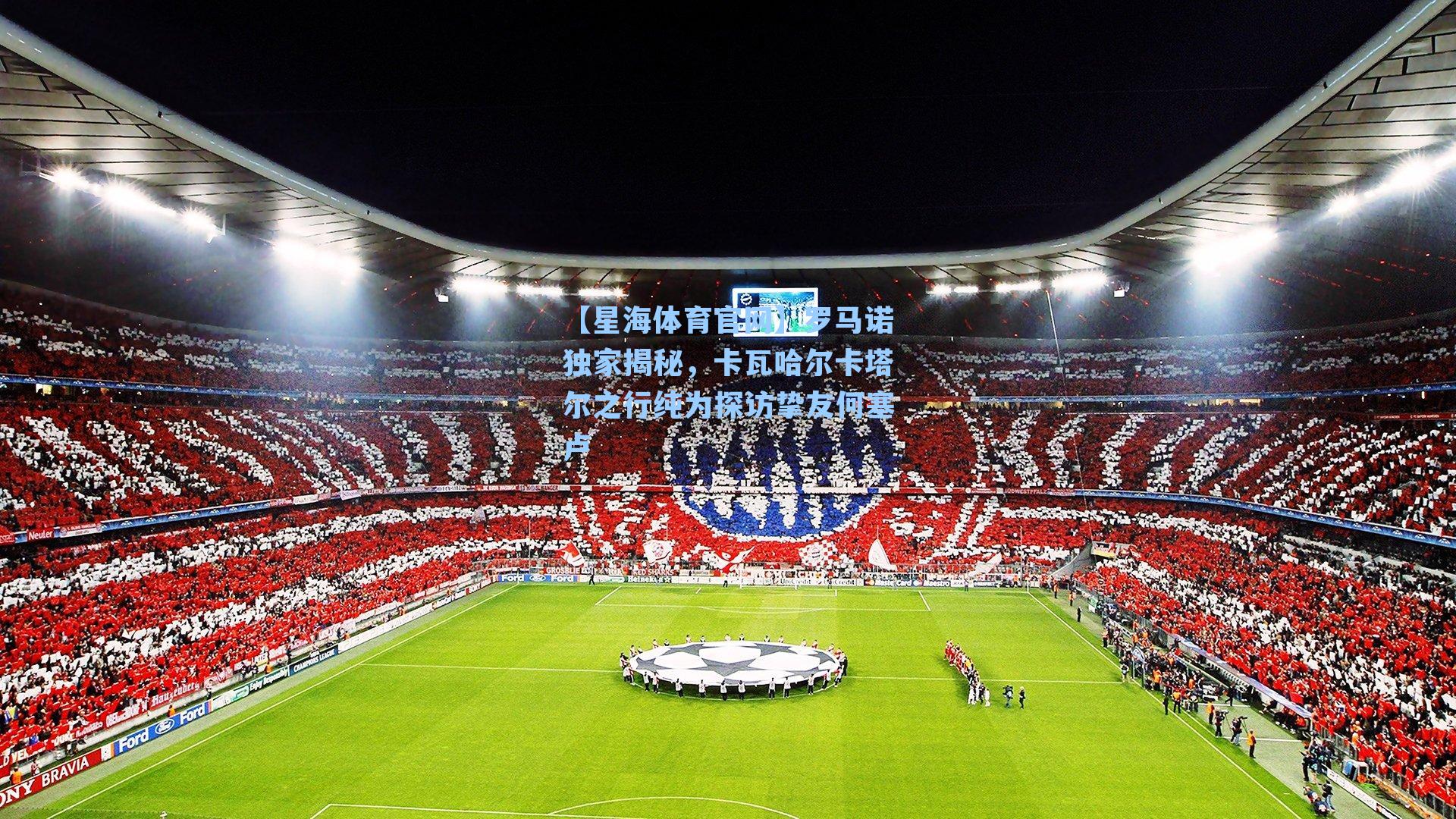 罗马诺独家揭秘，卡瓦哈尔卡塔尔之行纯为探访挚友何塞卢