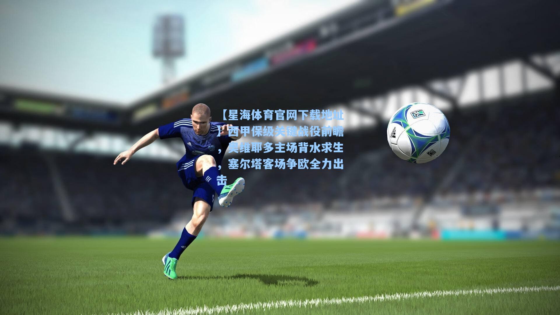 西甲保级关键战役前瞻,奥维耶多主场背水求生,塞尔塔客场争欧全力出击