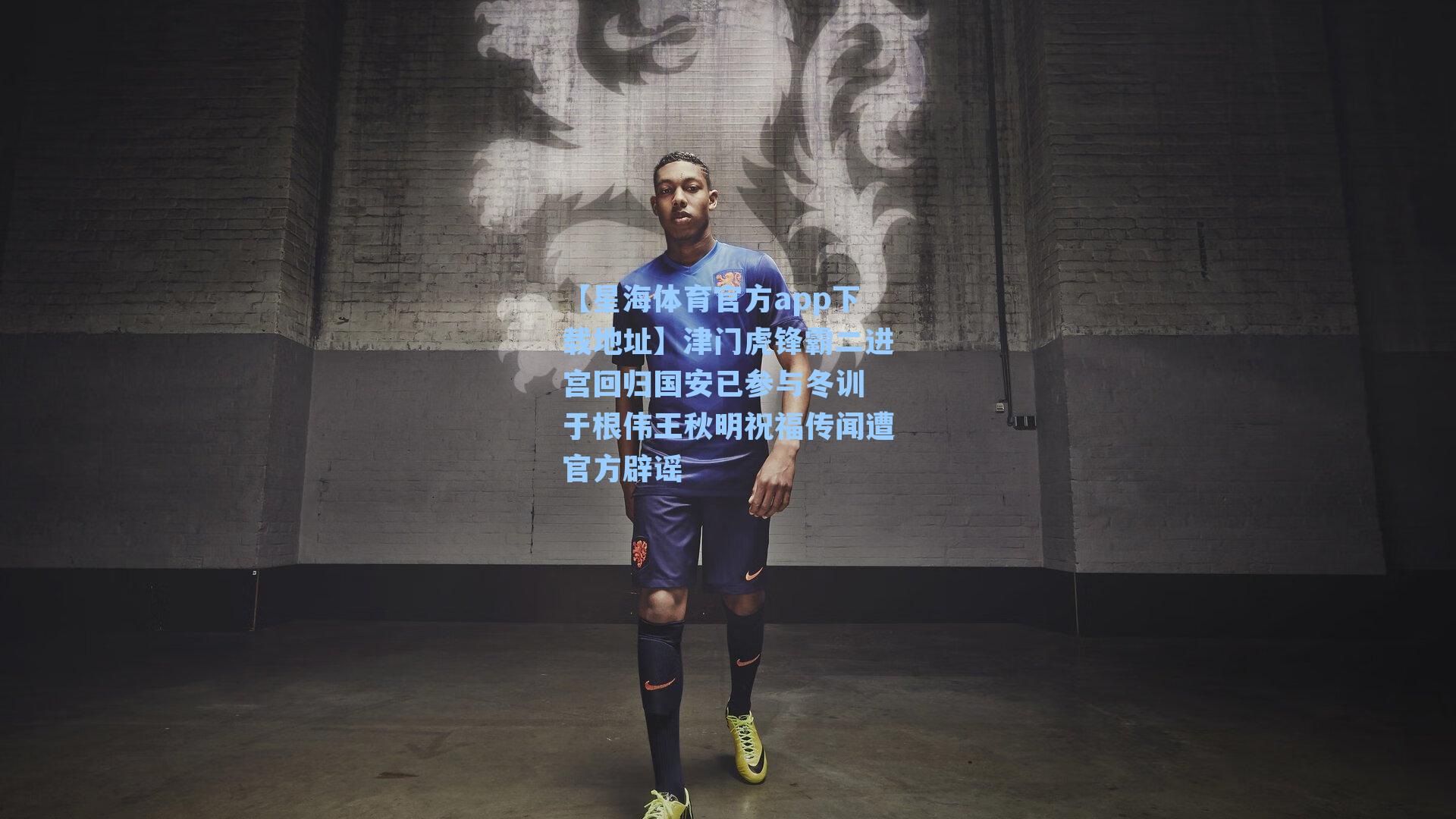 津门虎锋霸二进宫回归国安已参与冬训 于根伟王秋明祝福传闻遭官方辟谣