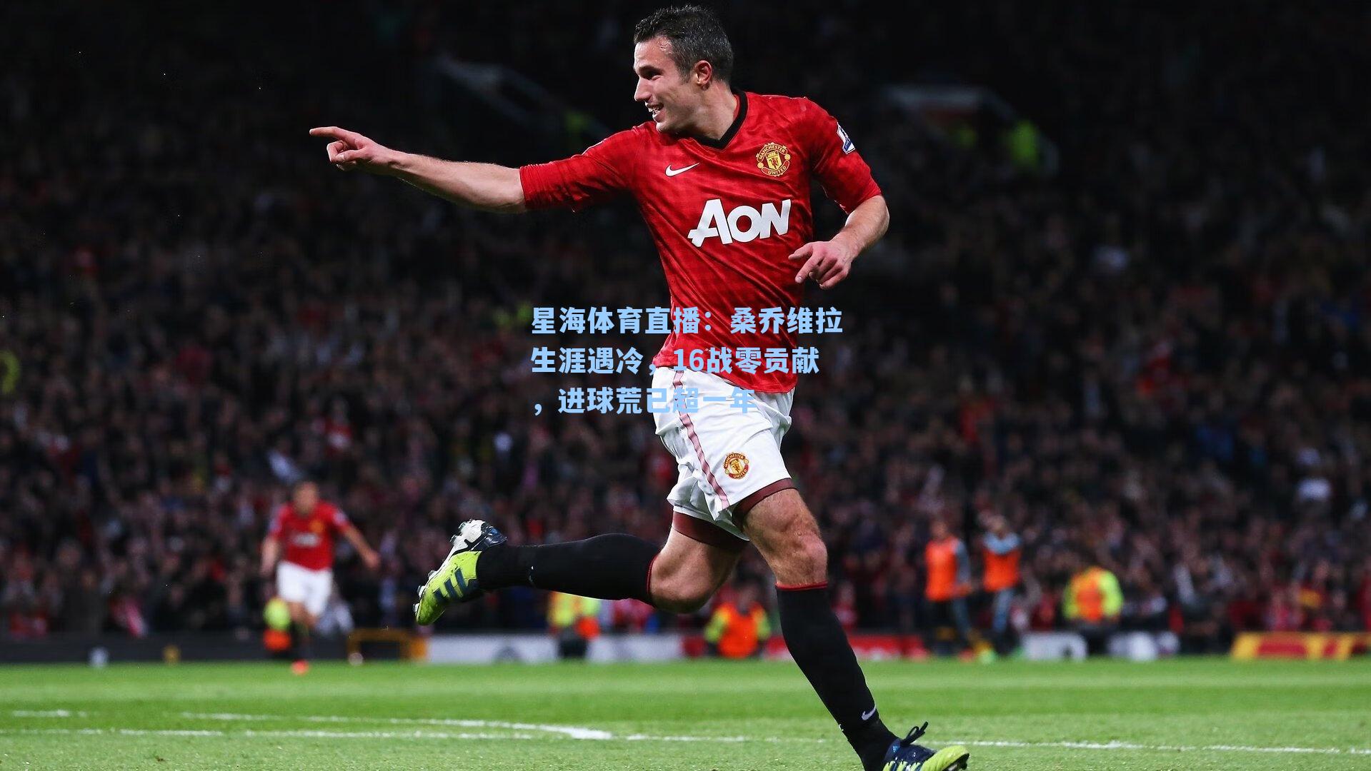 桑乔维拉生涯遇冷，16战零贡献，进球荒已超一年