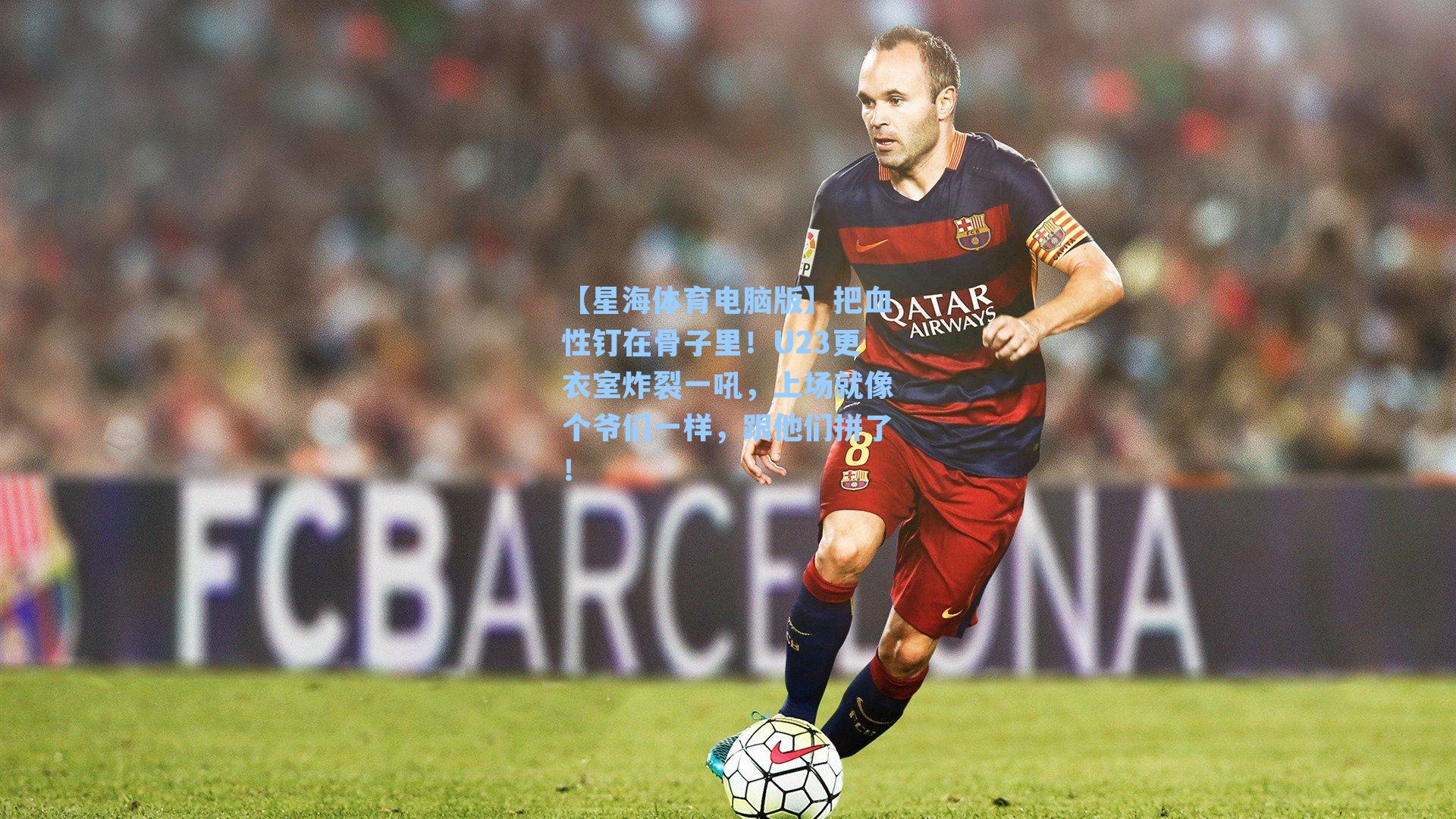 把血性钉在骨子里！U23更衣室炸裂一吼，上场就像个爷们一样，跟他们拼了！