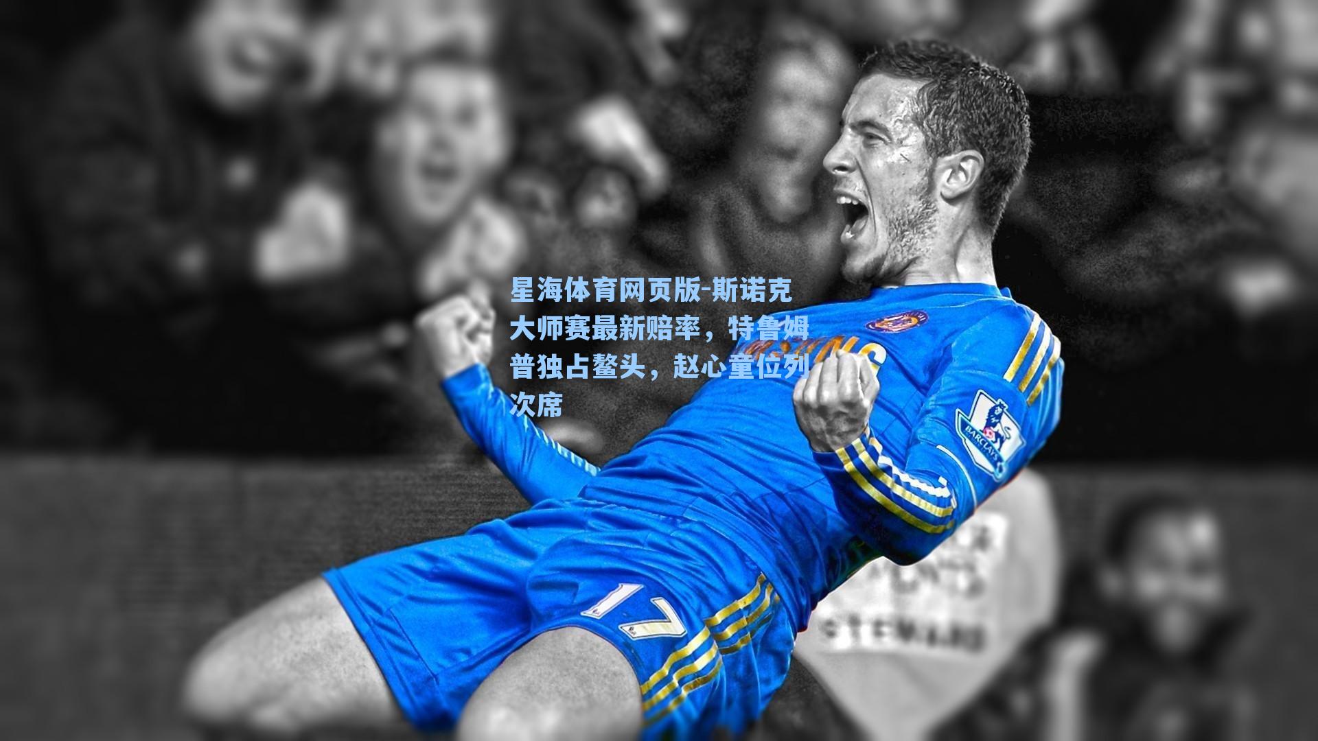 斯诺克大师赛最新赔率，特鲁姆普独占鳌头，赵心童位列次席